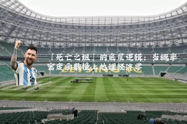 「死亡之组」的底层逻辑：当概率密度函数撞上地理经济学