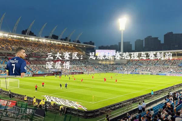 三大赛区：足球联赛地理与赛制的深层博弈