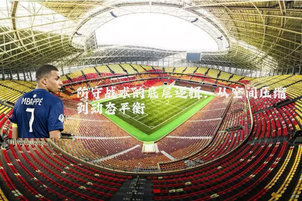 防守战术的底层逻辑：从空间压缩到动态平衡