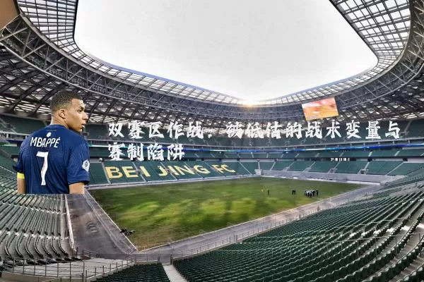 双赛区作战:被低估的战术变量与赛制陷阱