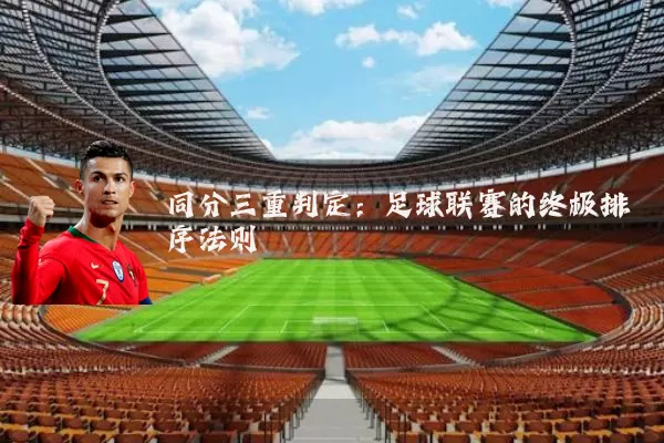 同分三重判定：足球联赛的终极排序法则