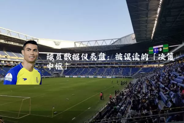 球员数据仪表盘:被误读的「决策中枢」
