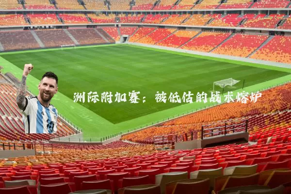 洲际附加赛:被低估的战术熔炉