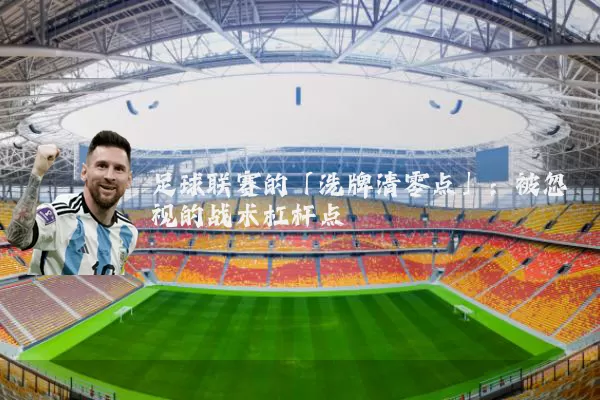 足球联赛的「洗牌清零点」：被忽视的战术杠杆点
