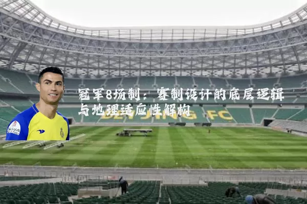 冠军8场制:赛制设计的底层逻辑与地理适应性解构