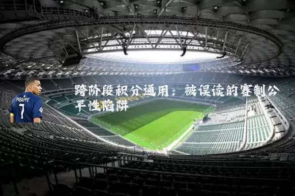 跨阶段积分通用:被误读的赛制公平性陷阱