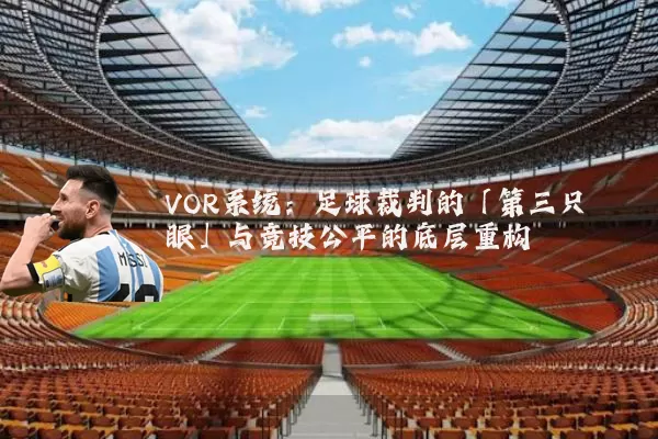 VOR系统：足球裁判的「第三只眼」与竞技公平的底层重构