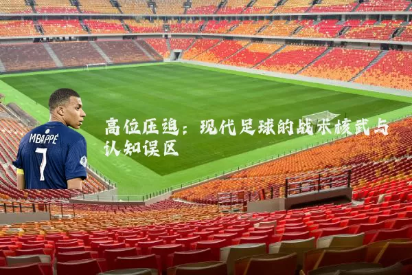 高位压迫:现代足球的战术核武与认知误区