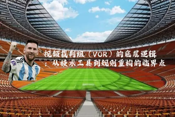 视频裁判组(VOR)的底层逻辑:从技术工具到规则重构的临界点